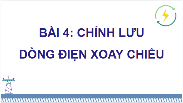 Giáo án điện tử Chuyên đề Vật Lí 12 Kết nối tri thức Bài 4: Chỉnh lưu dòng điện xoay chiều | PPT Chuyên đề Vật Lí 12