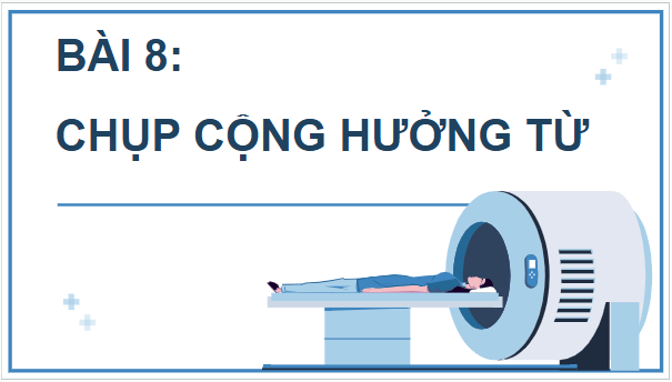 Giáo án điện tử Chuyên đề Vật Lí 12 Kết nối tri thức Bài 8: Chụp cộng hưởng từ | PPT Chuyên đề Vật Lí 12