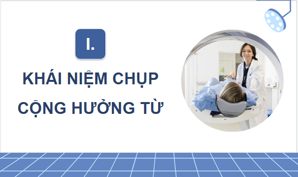 Giáo án điện tử Chuyên đề Vật Lí 12 Kết nối tri thức Bài 8: Chụp cộng hưởng từ | PPT Chuyên đề Vật Lí 12