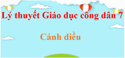 Lý thuyết GDCD 7 Cánh diều (hay, ngắn gọn) | Kiến thức trọng tâm Giáo dục công dân 7