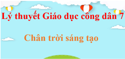 Lý thuyết GDCD 7 Chân trời sáng tạo (hay, ngắn gọn) | Kiến thức trọng tâm Giáo dục công dân 7