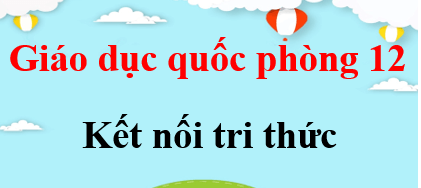 GDQP 12 Kết nối tri thức | Giải Giáo dục quốc phòng 12 (hay, ngắn gọn)