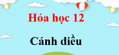 Hóa 12 Cánh diều | Giải bài tập Hóa học 12 (hay, chi tiết)