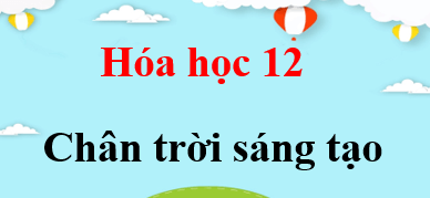 Hóa 12 Chân trời sáng tạo | Giải bài tập Hóa học 12 (hay, chi tiết)