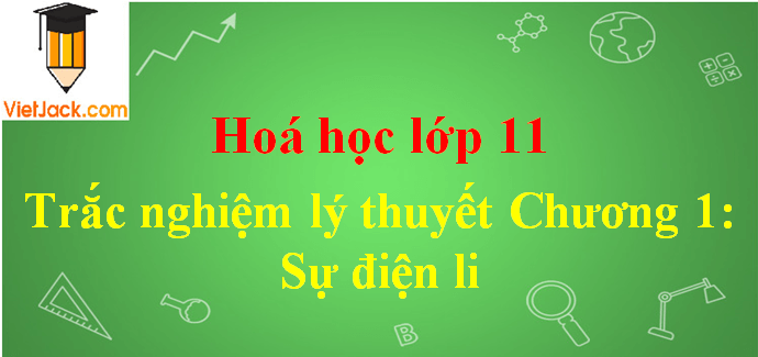 Trắc nghiệm lý thuyết Chương 1 Sự điện li có lời giải