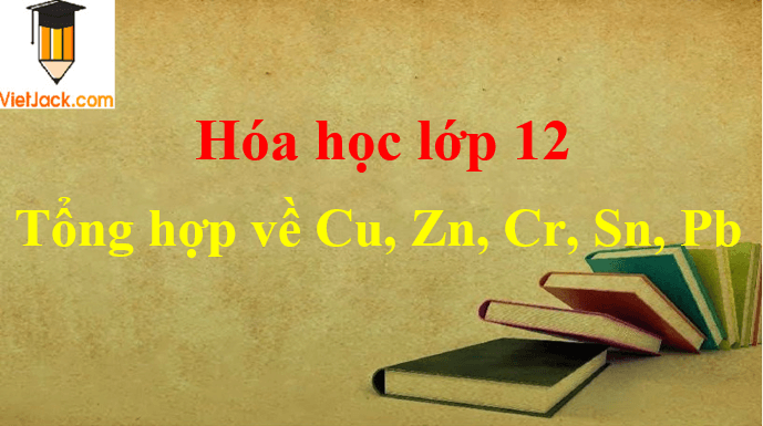 Bài tập tổng hợp về Cu, Zn, Cr, Sn, Pb và cách giải