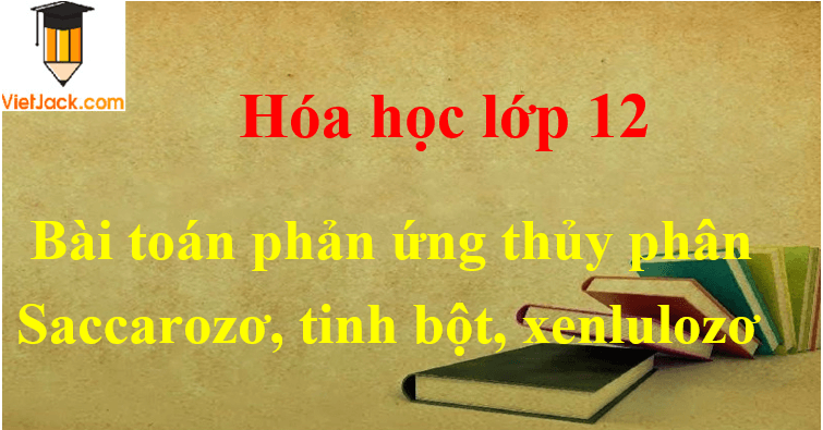 Bài tập về phản ứng thủy phân saccarozơ, tinh bột, xenlulozơ và cách giải