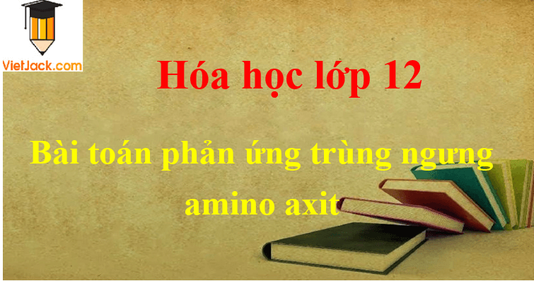 Bài tập về phản ứng trùng ngưng amino axit và cách giải