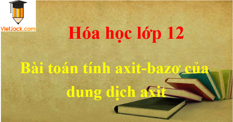 Bài tập về tính axit-bazơ của dung dịch axit và cách giải