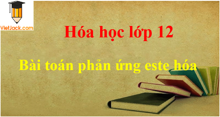 Các dạng bài toán phản ứng este hóa và cách giải