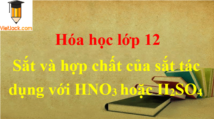 Các dạng bài tập về sắt và hợp chất của sắt tác dụng với HNO3 hoặc H2SO4 đặc hay nhất