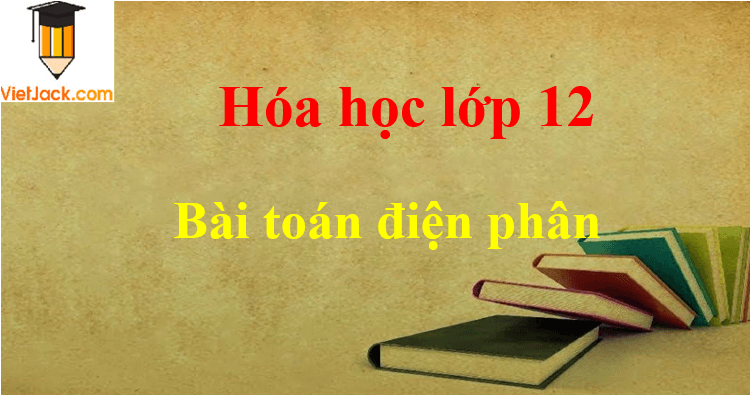 Các dạng bài toán điện phân và cách giải