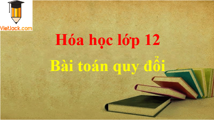 Các dạng bài toán quy đổi và cách giải