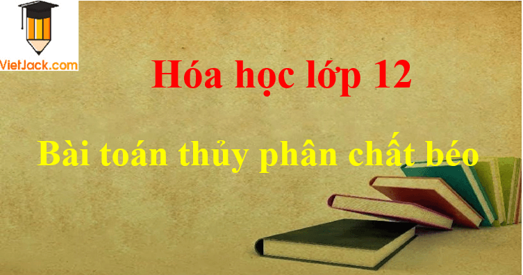 Các dạng bài toán thủy phân chất béo và cách giải