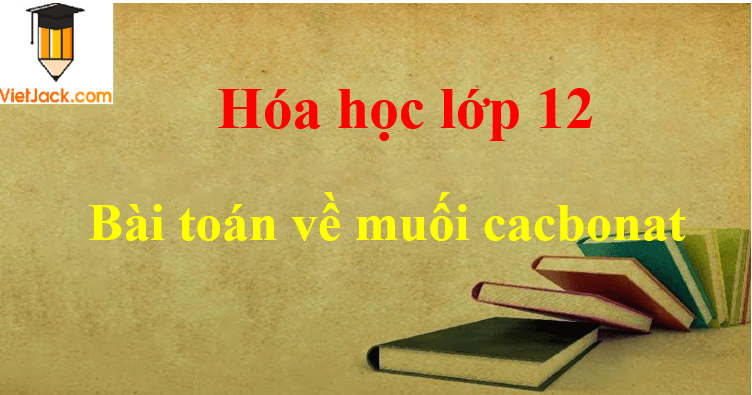 Các dạng bài toán về muối cacbonat và cách giải