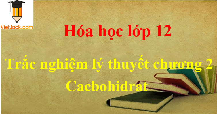 Trắc nghiệm lý thuyết Chương 2 Cacbohiđrat có lời giải