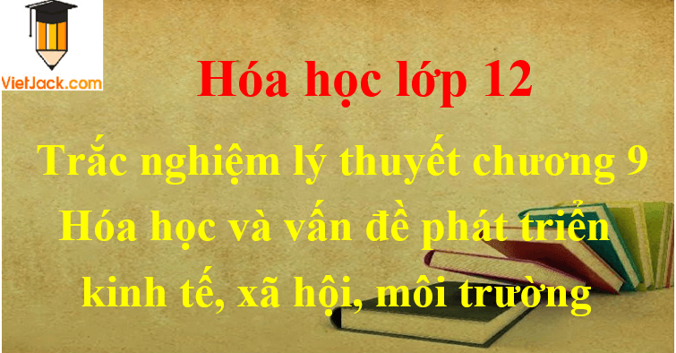 Trắc nghiệm lý thuyết Chương 9 Hóa học và vấn đề Phát triển kinh tế, xã hội, môi trường có lời giải