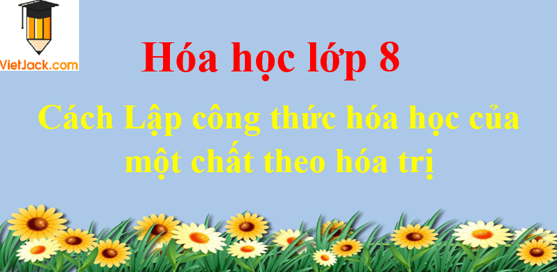 Cách Lập công thức hóa học của một chất theo hóa trị