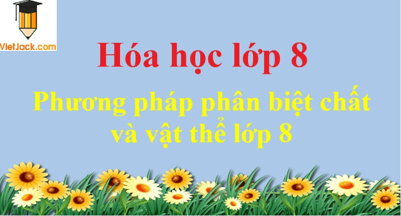 Phương pháp phân biệt chất và vật thể lớp 8