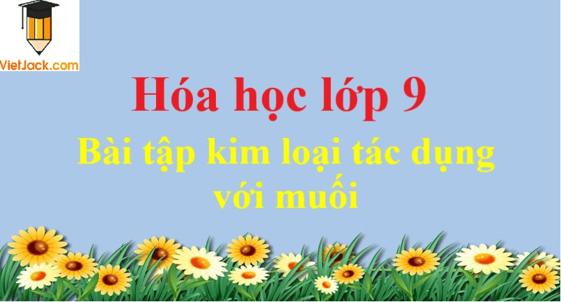 Bài tập kim loại tác dụng với muối và cách giải