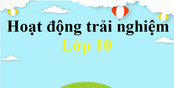 HĐTN 10 | Hoạt động trải nghiệm 10 | Giải HĐTN 10 Kết nối tri thức, Cánh diều, Chân trời sáng tạo | Giải Hoạt động trải nghiệm lớp 10 hay, ngắn gọn