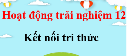 HĐTN 12 Kết nối tri thức | Giải Hoạt động trải nghiệm 12 (hay, ngắn gọn)