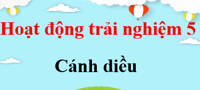 Hoạt động trải nghiệm lớp 5 Cánh diều | Giải bài tập Hoạt động trải nghiệm lớp 5 (hay, chi tiết) | Giải sgk Hoạt động trải nghiệm 5