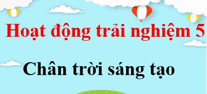 Hoạt động trải nghiệm lớp 5 Chân trời sáng tạo | Giải Hoạt động trải nghiệm lớp 5 (hay, chi tiết) | Soạn HĐTN lớp 5