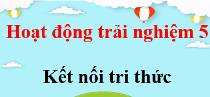 Hoạt động trải nghiệm lớp 5 Kết nối tri thức | Giải Hoạt động trải nghiệm lớp 5 (hay, chi tiết) | Soạn HĐTN lớp 5