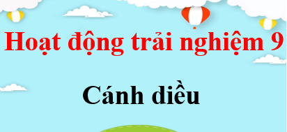 HĐTN 9 Cánh diều | Giải Hoạt động trải nghiệm 9 (hay, ngắn gọn) | Soạn HĐTN 9