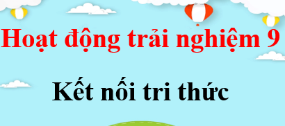 Hoạt động trải nghiệm 9 Kết nối tri thức | Giải bài tập HĐTN 9 (hay, ngắn gọn)