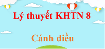 Lý thuyết KHTN 8 Cánh diều (hay, ngắn gọn) | Kiến thức trọng tâm Khoa học tự nhiên 8