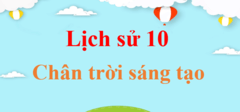 Lịch Sử 10 Chân trời sáng tạo | Giải Lịch Sử lớp 10 | Giải Sử 10 | Giải bài tập Lịch Sử 10 hay nhất