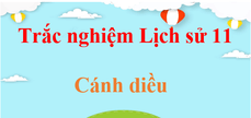 500 Câu hỏi trắc nghiệm Lịch Sử 11 Cánh diều (có đáp án) | Trắc nghiệm Sử 11