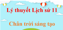 Lý thuyết Lịch Sử 11 Chân trời sáng tạo (hay, ngắn gọn)