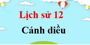 Lịch sử 12 Cánh diều | Giải bài tập Lịch sử 12 (hay, ngắn gọn)