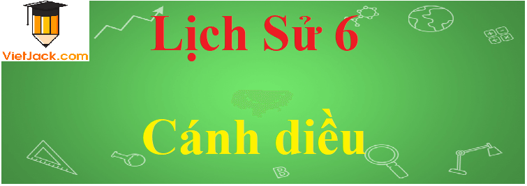 Soạn, Giải bài tập Lịch Sử lớp 6 hay nhất - sách Cánh diều