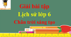 Giải bài tập Lịch Sử lớp 6 hay nhất - Chân trời sáng tạo