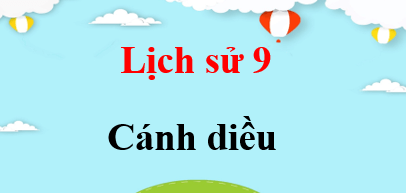 Lịch sử 9 Cánh diều | Giải bài tập Lịch sử 9 (hay, ngắn gọn)