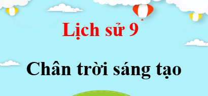 Lịch sử 9 Chân trời sáng tạo | Giải bài tập Lịch sử 9 (hay, ngắn gọn)