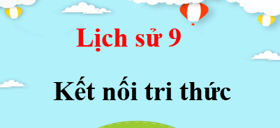 Lịch sử 9 Kết nối tri thức | Giải bài tập Lịch sử 9 (hay, ngắn gọn)