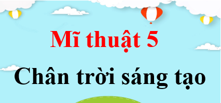 Mĩ thuật lớp 5 Chân trời sáng tạo | Giải bài tập Mĩ thuật lớp 5 (hay, chi tiết) | Giải sgk Mĩ thuật 5