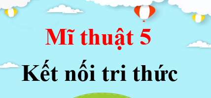 Mĩ thuật lớp 5 Kết nối tri thức | Giải bài tập Mĩ thuật lớp 5 (hay, chi tiết) | Giải sgk Mĩ thuật 5