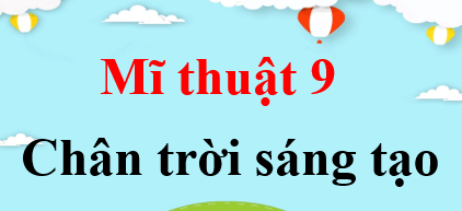 Mĩ thuật 9 Chân trời sáng tạo | Giải bài tập Mĩ thuật 9 (hay, ngắn gọn)