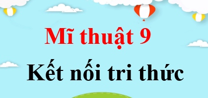 Mĩ thuật 9 Kết nối tri thức | Giải bài tập Mĩ thuật 9 (hay, ngắn gọn)