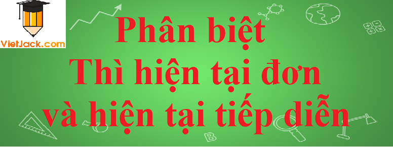 Phân biệt thì Hiện tại tiếp diễn và Hiện tại đơn trong Tiếng Anh