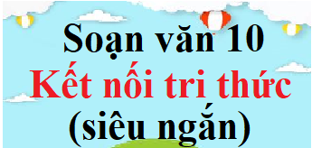 Soạn văn 10 Kết nối tri thức siêu ngắn | Ngữ văn 10 Kết nối tri thức Tập 1, Tập 2