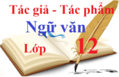 Tác giả, Tác phẩm Ngữ Văn 12 | Hoàn cảnh sáng tác, Dàn ý phân tích, nội dung tác phẩm, đôi nét về tác giả