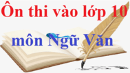 Ôn thi vào lớp 10 môn Văn | Kiến thức trọng tâm, hệ thống câu hỏi ôn thi vào 10 môn Văn