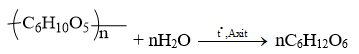(C6H10O5)n  + H2O → nC6H12O6  | Thủy phân tinh bột hoặc xenlulozo